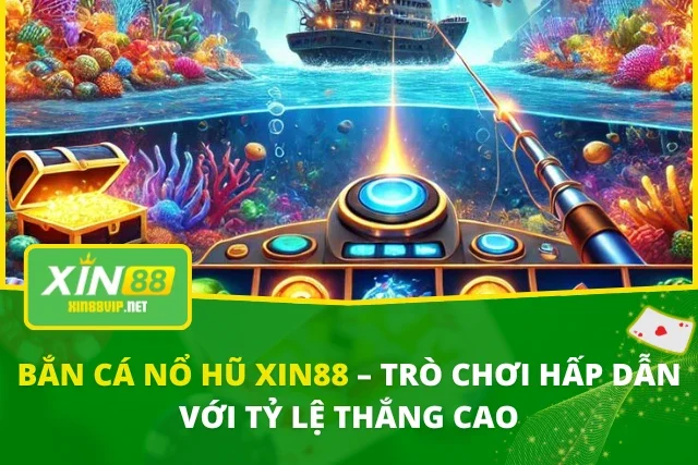 Bắn Cá Nổ Hũ Xin88 – Trò Chơi Hấp Dẫn Với Tỷ Lệ Thắng Cao Bắn Cá Nổ Hũ
