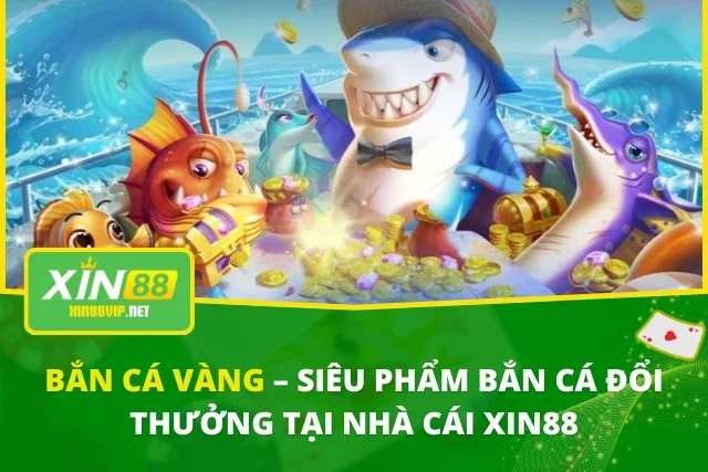 Bắn Cá Vàng – Siêu Phẩm Bắn Cá Đổi Thưởng Tại Nhà Cái XIN88 Bắn Cá Vàng