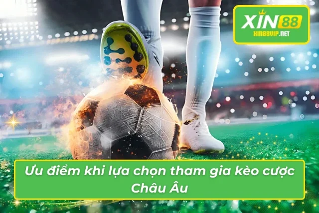 Những Điều Thú Vị Từ Kèo Châu Âu Giúp Tân Thủ Luôn Thắng Lớn Ưu điểm thu hút cược thủ bắt kèo cược Châu Âu